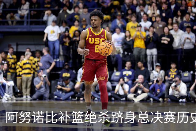 阿努诺比补篮绝杀跻身总决赛历史十佳名场面&仅次于乔丹LBJ魔术师