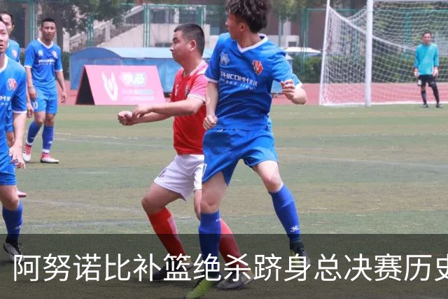 阿努诺比补篮绝杀跻身总决赛历史十佳名场面&仅次于乔丹LBJ魔术师